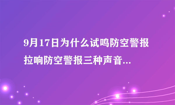 9月17日为什么试鸣防空警报 拉响防空警报三种声音什么意思