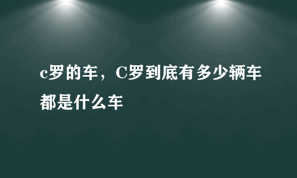 c罗的车，C罗到底有多少辆车都是什么车