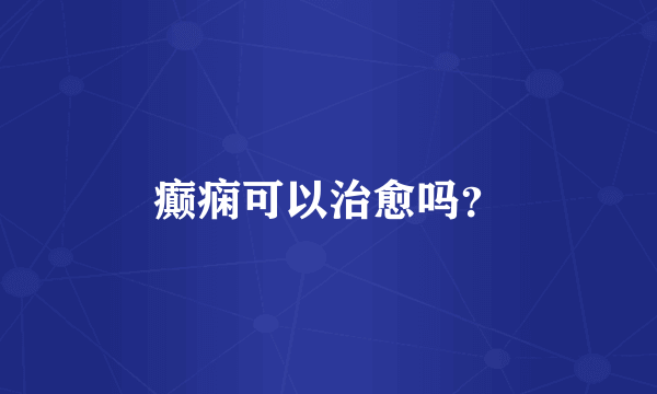 癫痫可以治愈吗？