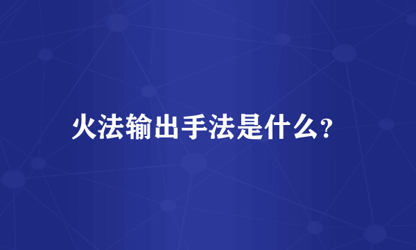 火法输出手法是什么？