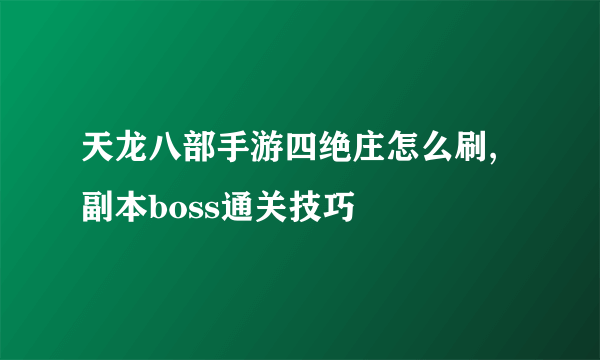 天龙八部手游四绝庄怎么刷,副本boss通关技巧