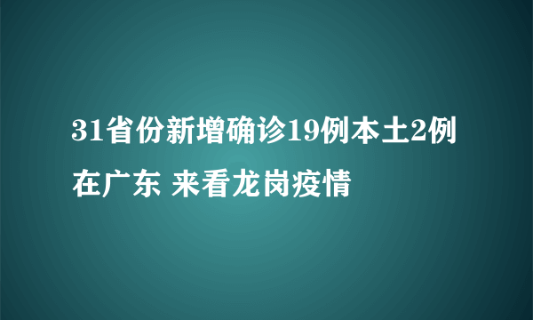 31省份新增确诊19例本土2例在广东 来看龙岗疫情