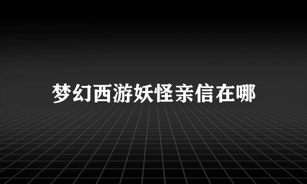 梦幻西游妖怪亲信在哪