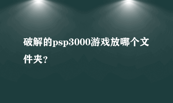 破解的psp3000游戏放哪个文件夹？