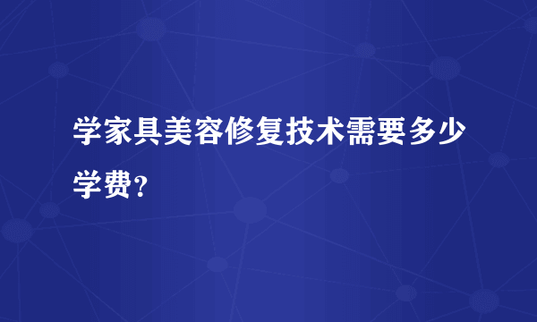 学家具美容修复技术需要多少学费？