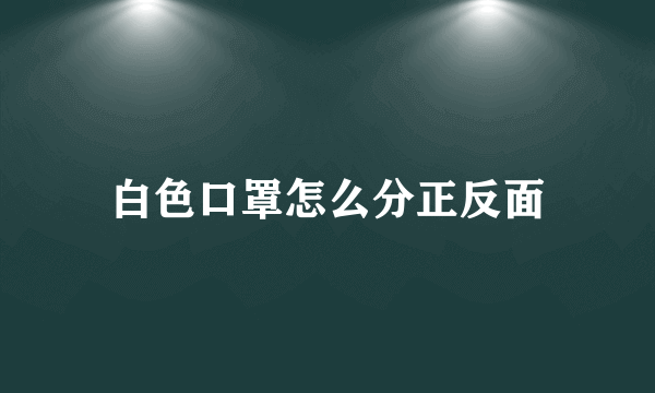 白色口罩怎么分正反面