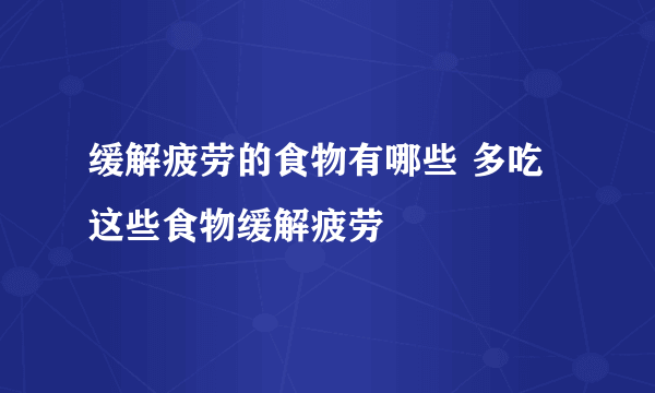 缓解疲劳的食物有哪些 多吃这些食物缓解疲劳