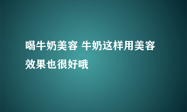 喝牛奶美容 牛奶这样用美容效果也很好哦