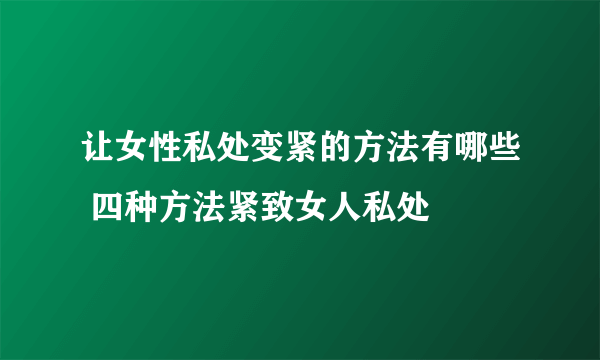 让女性私处变紧的方法有哪些 四种方法紧致女人私处