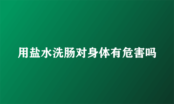 用盐水洗肠对身体有危害吗