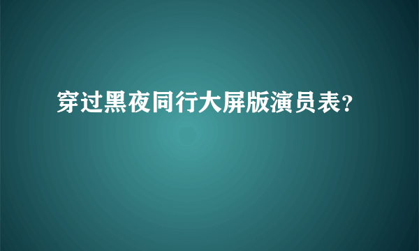 穿过黑夜同行大屏版演员表？