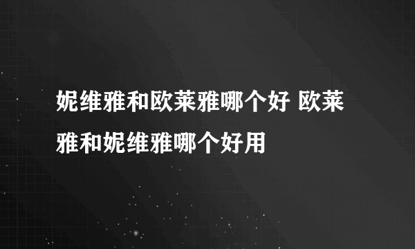 妮维雅和欧莱雅哪个好 欧莱雅和妮维雅哪个好用