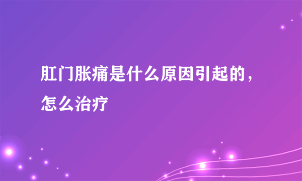 肛门胀痛是什么原因引起的，怎么治疗