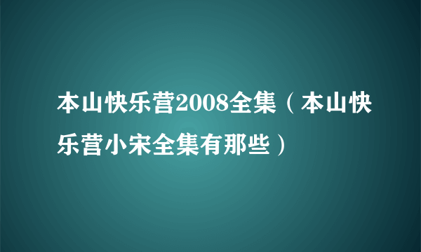 本山快乐营2008全集（本山快乐营小宋全集有那些）