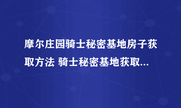 摩尔庄园骑士秘密基地房子获取方法 骑士秘密基地获取方法步骤