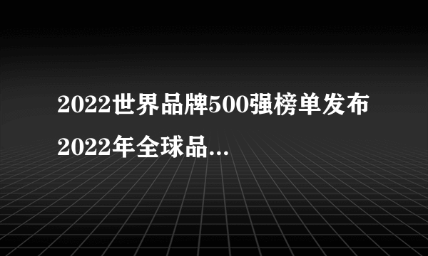 2022世界品牌500强榜单发布 2022年全球品牌500强排行榜一览