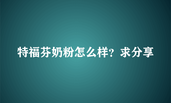 特福芬奶粉怎么样？求分享