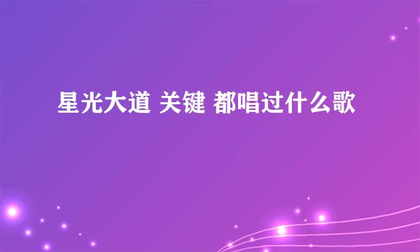 星光大道 关键 都唱过什么歌