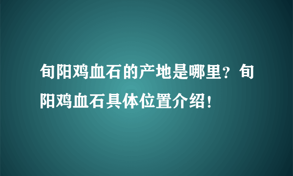 旬阳鸡血石的产地是哪里？旬阳鸡血石具体位置介绍！