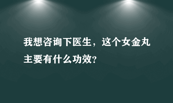 我想咨询下医生，这个女金丸主要有什么功效？