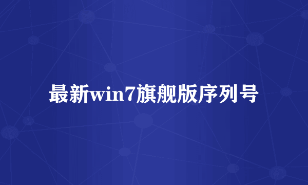 最新win7旗舰版序列号