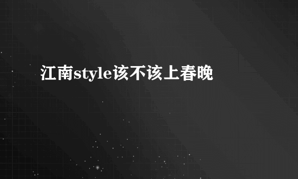 江南style该不该上春晚