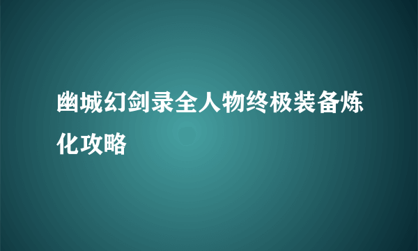 幽城幻剑录全人物终极装备炼化攻略