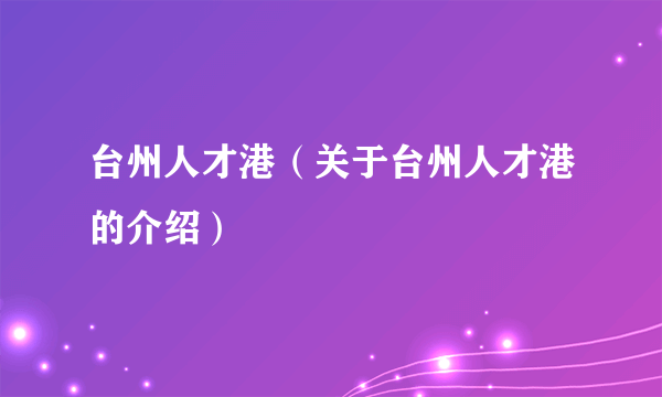 台州人才港（关于台州人才港的介绍）