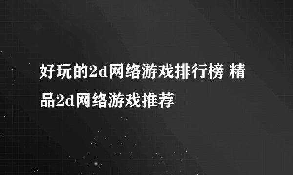 好玩的2d网络游戏排行榜 精品2d网络游戏推荐