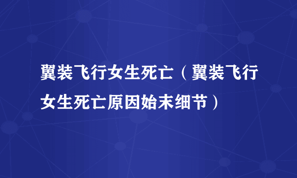 翼装飞行女生死亡（翼装飞行女生死亡原因始末细节）