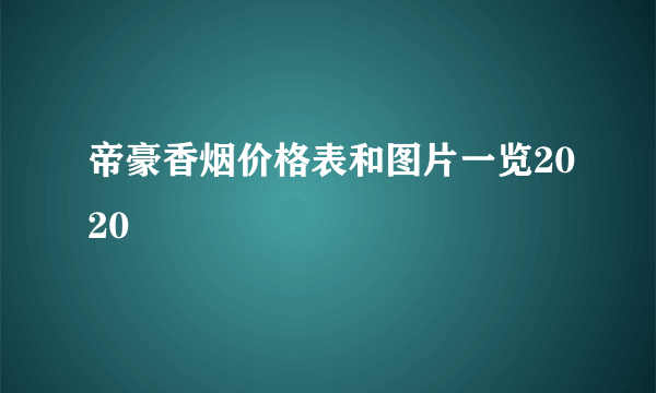 帝豪香烟价格表和图片一览2020