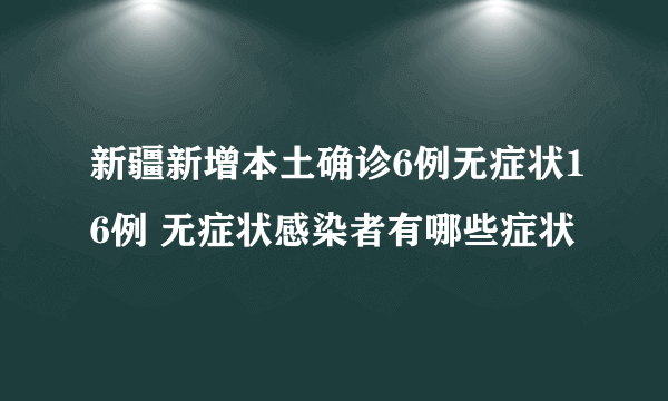 新疆新增本土确诊6例无症状16例 无症状感染者有哪些症状