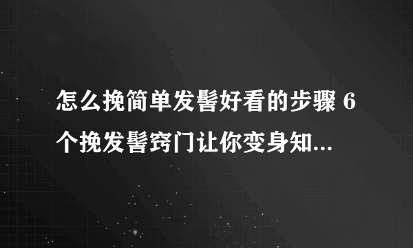 怎么挽简单发髻好看的步骤 6个挽发髻窍门让你变身知性女人_飞外网