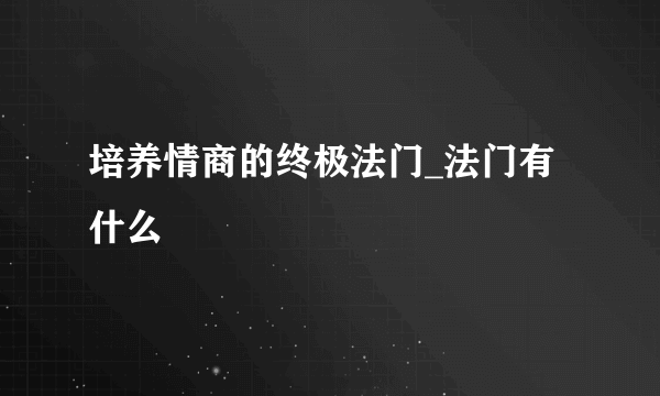 培养情商的终极法门_法门有什么