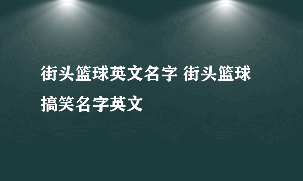 街头篮球英文名字 街头篮球搞笑名字英文