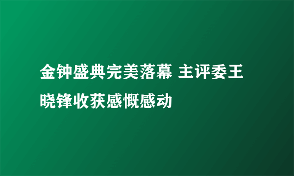 金钟盛典完美落幕 主评委王晓锋收获感慨感动