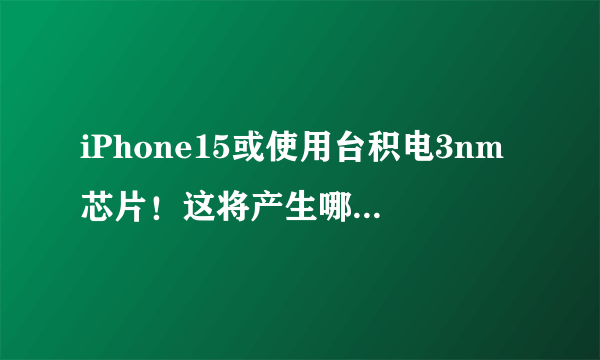 iPhone15或使用台积电3nm芯片！这将产生哪些影响？