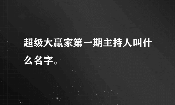 超级大赢家第一期主持人叫什么名字。