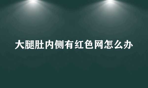 大腿肚内侧有红色网怎么办