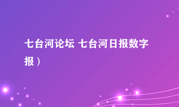 七台河论坛 七台河日报数字报）