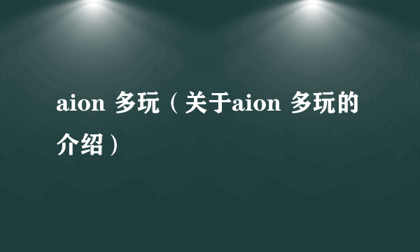 aion 多玩（关于aion 多玩的介绍）