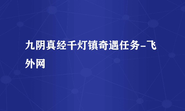 九阴真经千灯镇奇遇任务-飞外网