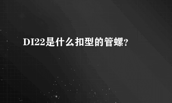 DI22是什么扣型的管螺？