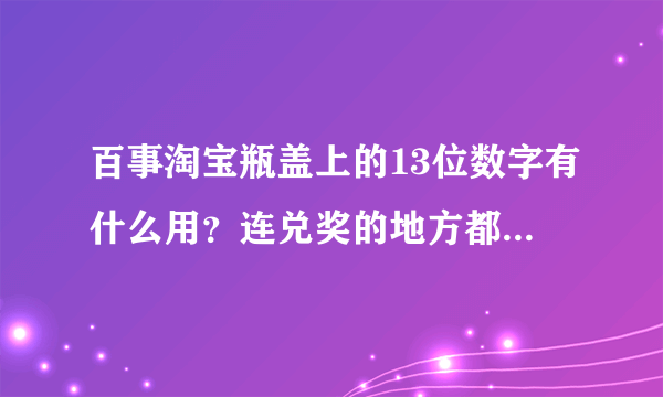 百事淘宝瓶盖上的13位数字有什么用？连兑奖的地方都没有，真垃圾，百事垃圾