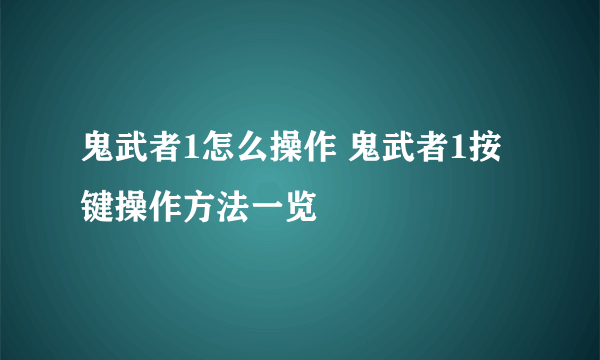 鬼武者1怎么操作 鬼武者1按键操作方法一览