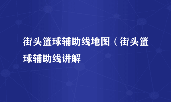 街头篮球辅助线地图（街头篮球辅助线讲解