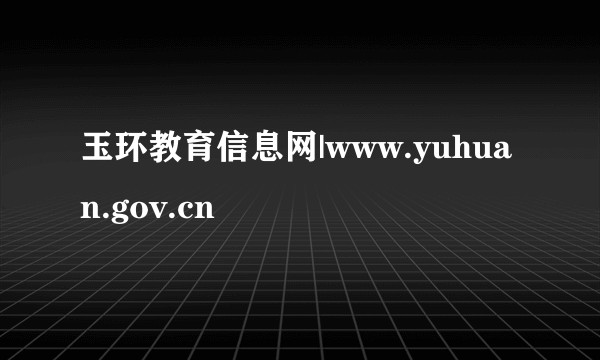 玉环教育信息网|www.yuhuan.gov.cn