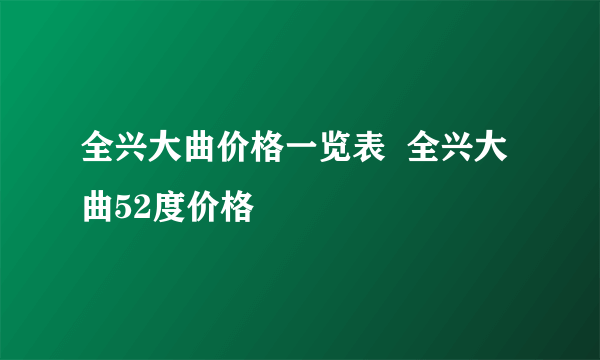 全兴大曲价格一览表  全兴大曲52度价格