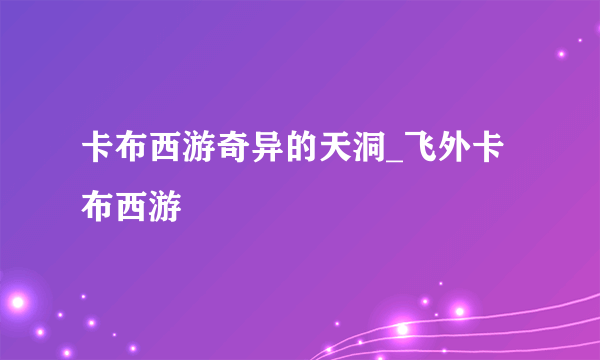 卡布西游奇异的天洞_飞外卡布西游