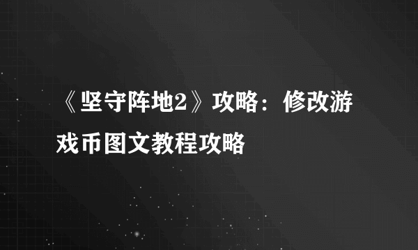 《坚守阵地2》攻略：修改游戏币图文教程攻略